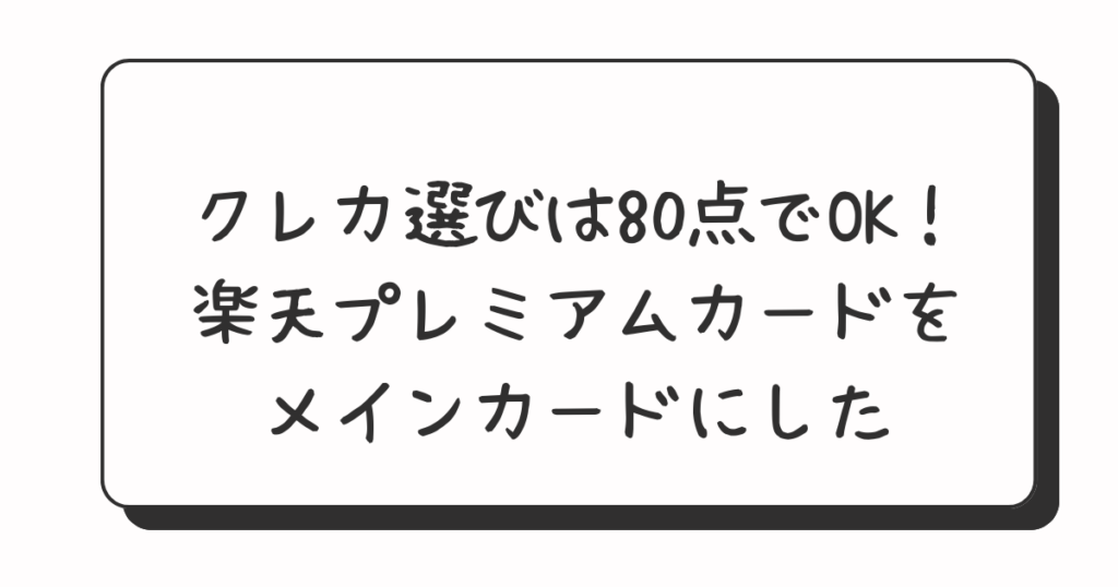 クレカ選びは80点でOK！楽天プレミアムカードをメインカードにした